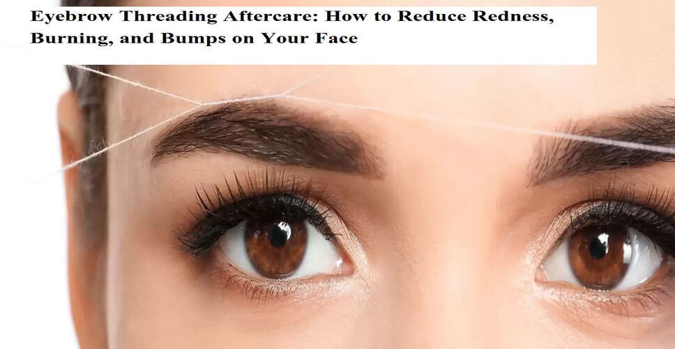 Effective Remedies to Soothe Skin After Eyebrow Threading