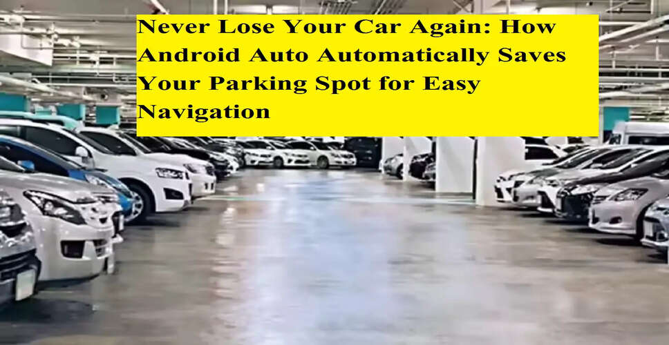 Revolutionary Parking Location Feature in Android Auto Enhances Driving Experience