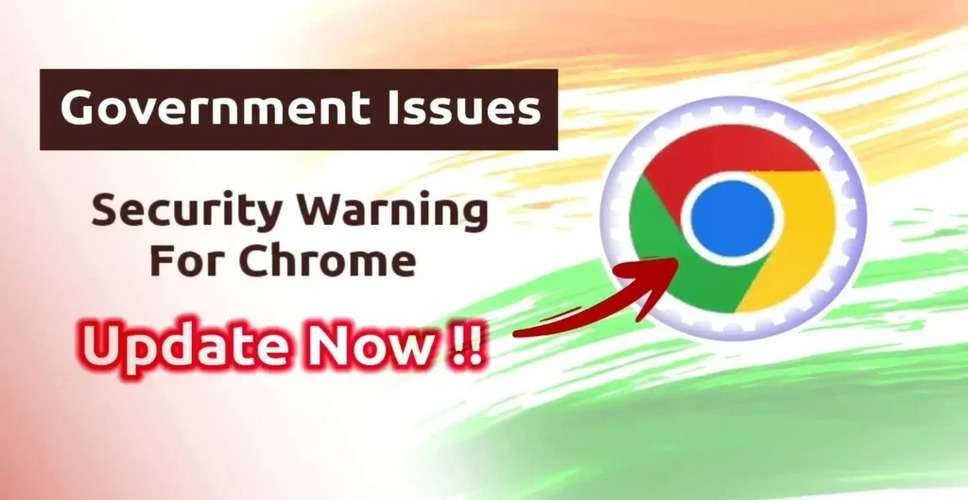 Security Warning: Indian Government Urges Vigilance for Google Chrome Users Amid Potential Threats